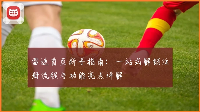 雷速首页新手指南：一站式解锁注册流程与功能亮点详解