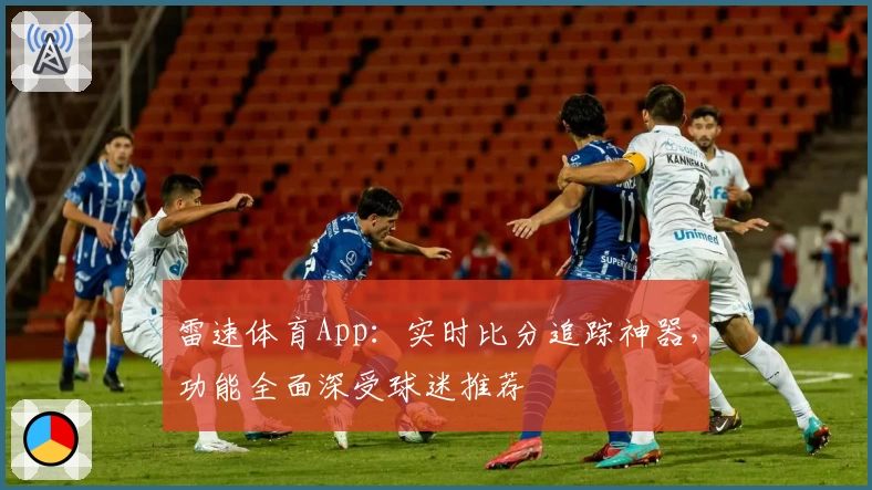 雷速体育App：实时比分追踪神器，功能全面深受球迷推荐