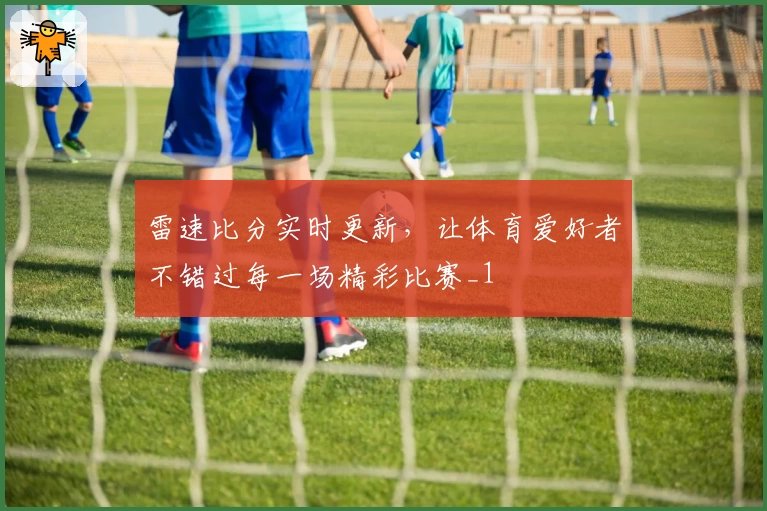 雷速比分实时更新，让体育爱好者不错过每一场精彩比赛_1