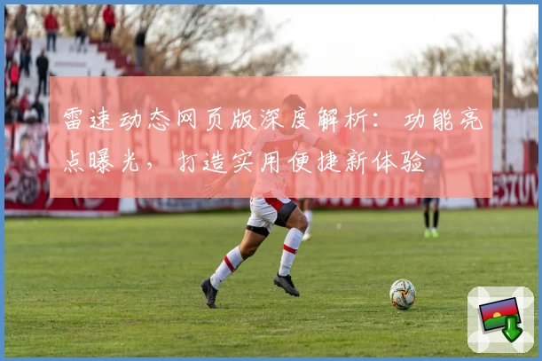 雷速动态网页版深度解析：功能亮点曝光，打造实用便捷新体验