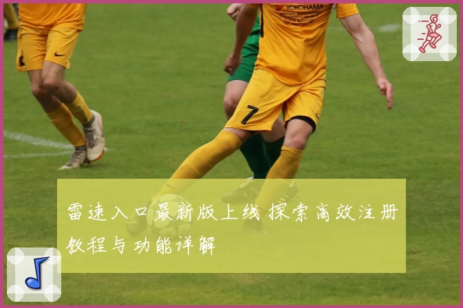 雷速入口最新版上线 探索高效注册教程与功能详解