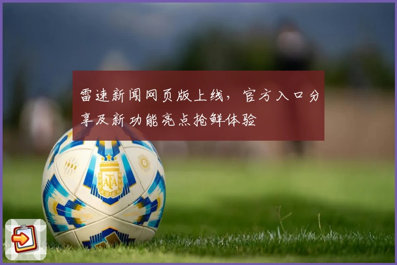 雷速新闻网页版上线，官方入口分享及新功能亮点抢鲜体验