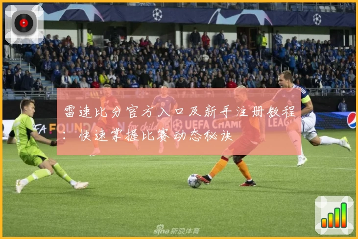 雷速比分官方入口及新手注册教程：快速掌握比赛动态秘诀