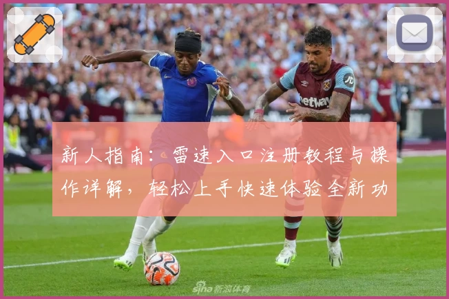 新人指南:雷速入口注册教程与操作详解,轻松上手快速体验全新功能