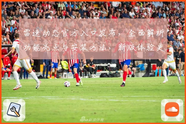 雷速动态官方入口发布，全面解析功能亮点与安装方法，新版体验更出色！