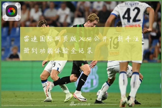 雷速国际网页版入口公开,新手注册到功能体验全记录