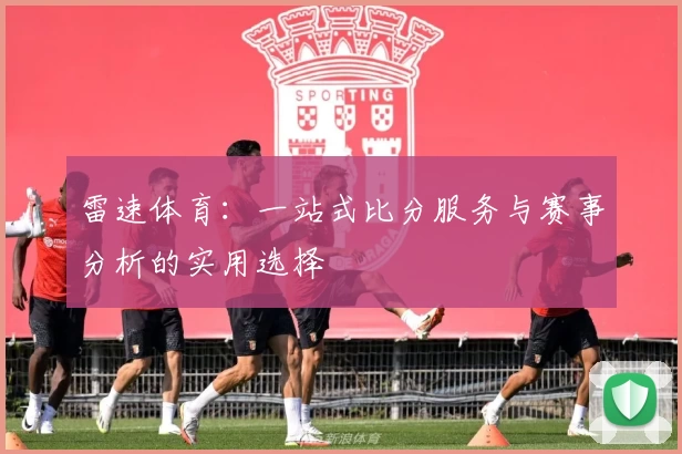 雷速体育:一站式比分服务与赛事分析的实用选择