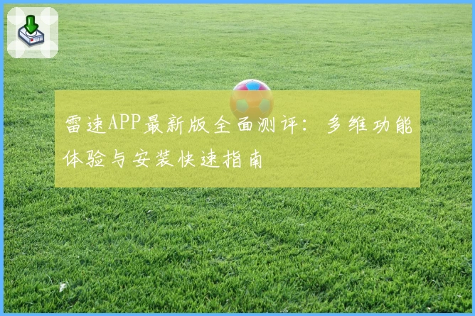 雷速APP最新版全面测评:多维功能体验与安装快速指南