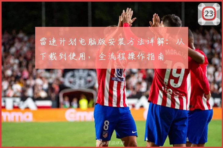 雷速计划电脑版安装方法详解：从下载到使用，全流程操作指南