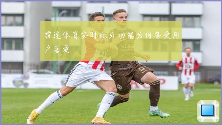 雷速体育实时比分功能为何备受用户喜爱