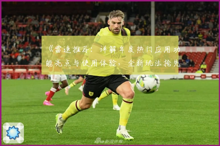 《雷速推荐：详解年度热门应用功能亮点与使用体验，全新玩法抢先见》