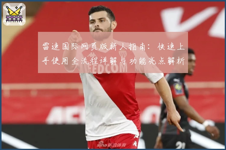 雷速国际网页版新人指南：快速上手使用全流程详解与功能亮点解析