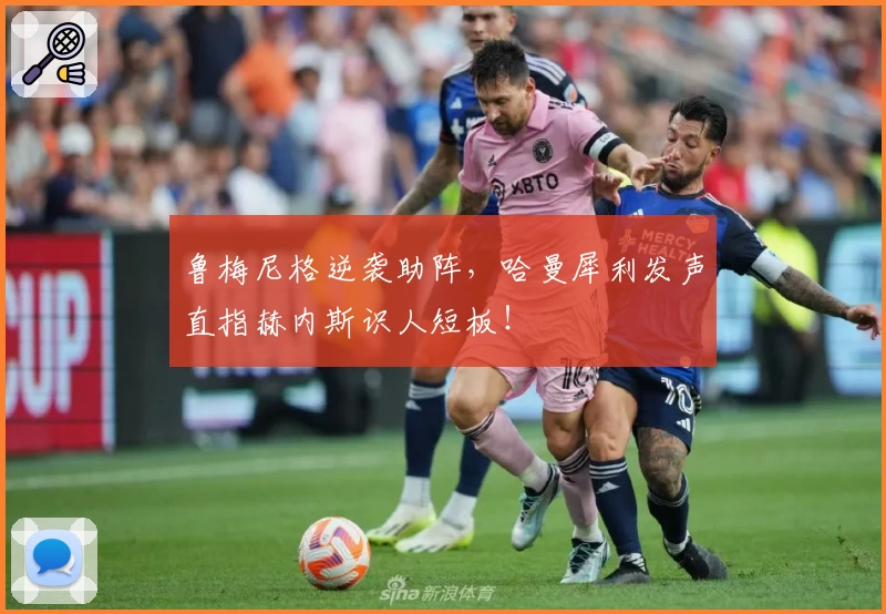 鲁梅尼格逆袭助阵，哈曼犀利发声直指赫内斯识人短板！