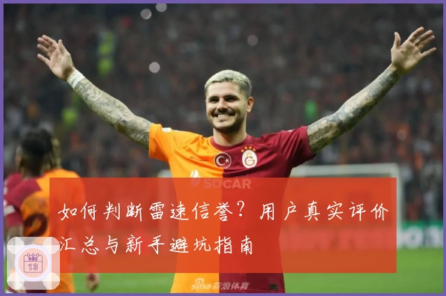 如何判断雷速信誉？用户真实评价汇总与新手避坑指南
