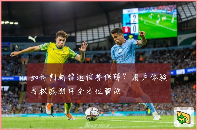 如何判断雷速信誉保障？用户体验与权威测评全方位解读