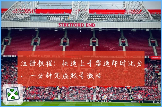 注册教程：快速上手雷速即时比分，一分钟完成账号激活