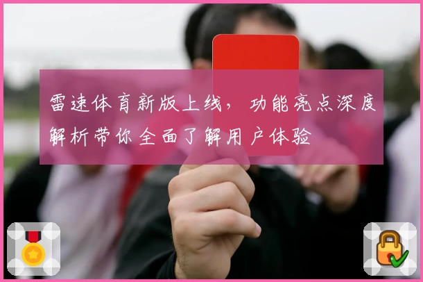 雷速体育新版上线，功能亮点深度解析带你全面了解用户体验