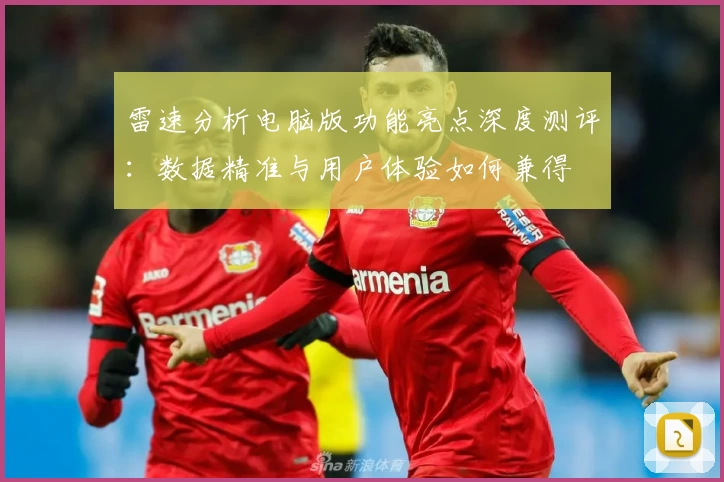 雷速分析电脑版功能亮点深度测评:数据精准与用户体验如何兼得