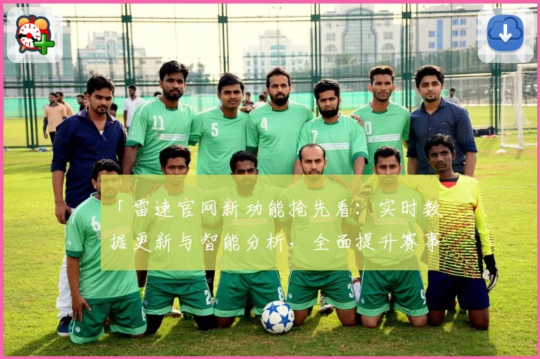 「雷速官网新功能抢先看：实时数据更新与智能分析，全面提升赛事体验」