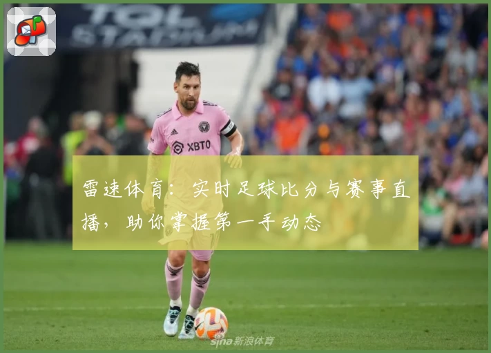 雷速体育：实时足球比分与赛事直播，助你掌握第一手动态