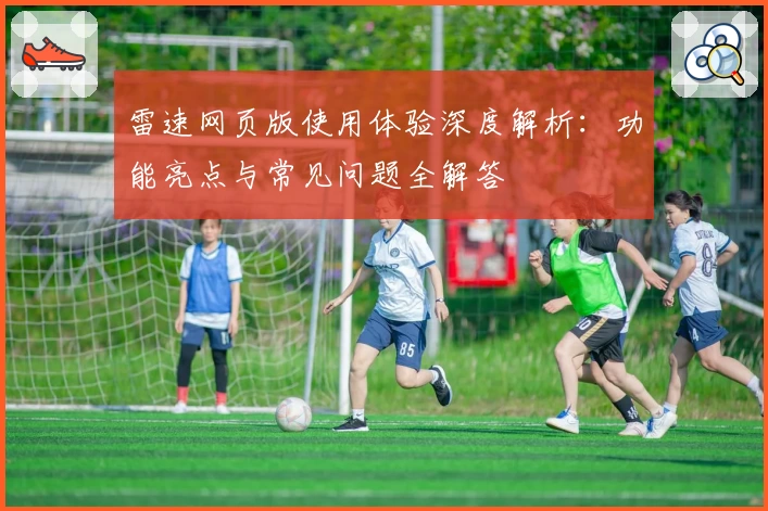 雷速网页版使用体验深度解析：功能亮点与常见问题全解答