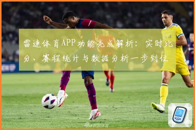 雷速体育APP功能亮点解析：实时比分、赛程统计与数据分析一步到位
