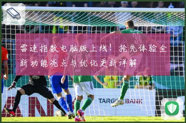 雷速指数电脑版上线！抢先体验全新功能亮点与优化更新详解