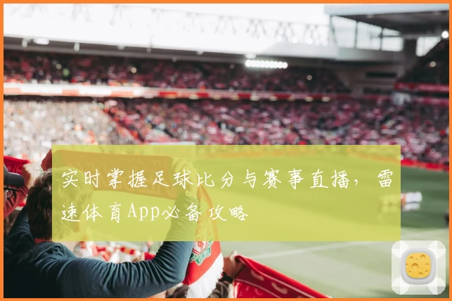实时掌握足球比分与赛事直播，雷速体育App必备攻略