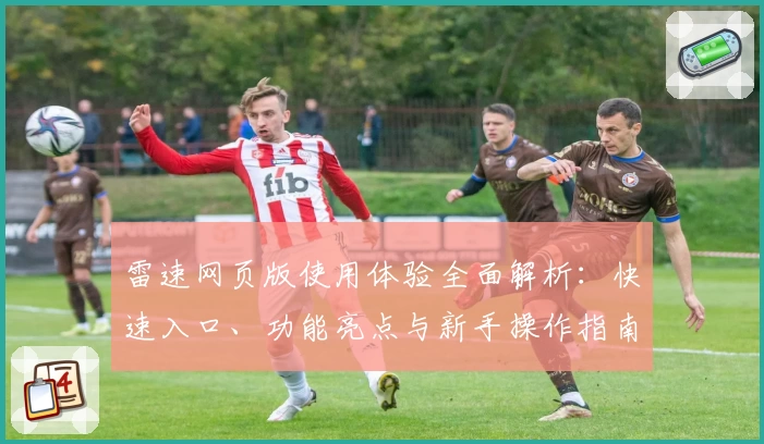 雷速网页版使用体验全面解析:快速入口、功能亮点与新手操作指南一览
