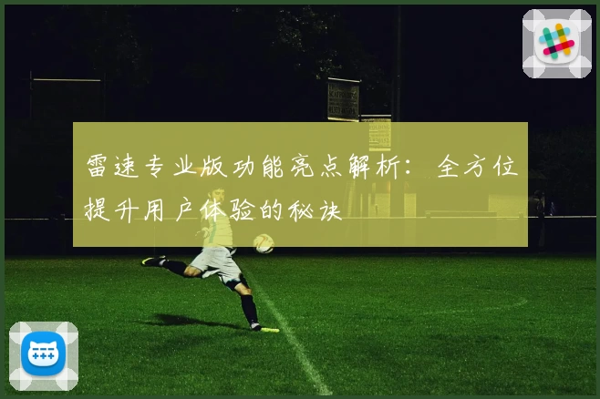 雷速专业版功能亮点解析：全方位提升用户体验的秘诀