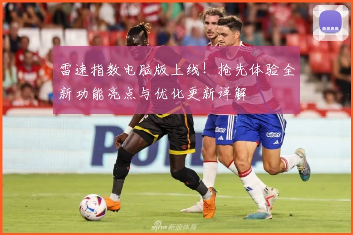 雷速指数电脑版上线！抢先体验全新功能亮点与优化更新详解