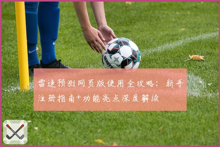 雷速预测网页版使用全攻略:新手注册指南+功能亮点深度解读