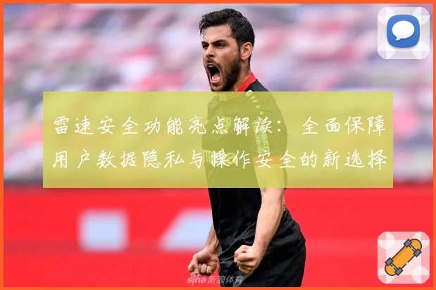 雷速安全功能亮点解读：全面保障用户数据隐私与操作安全的新选择