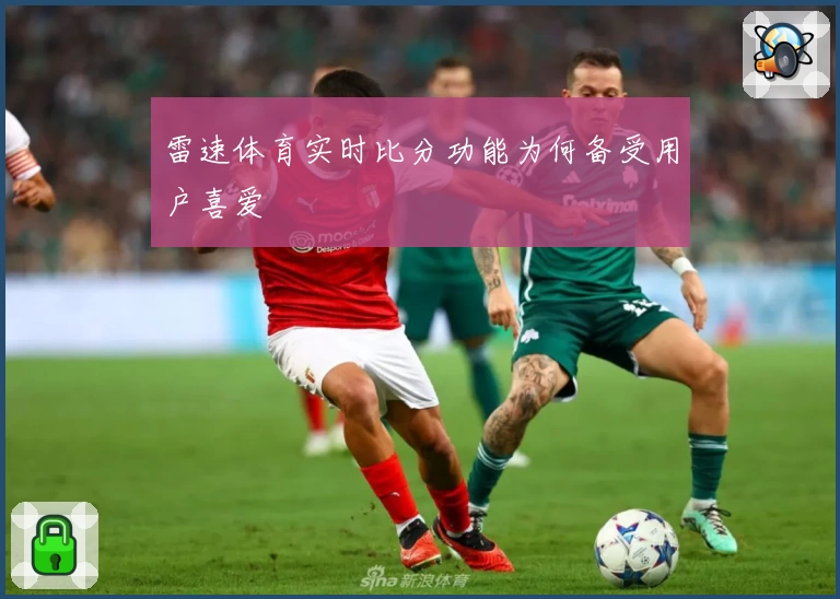 雷速体育实时比分功能为何备受用户喜爱
