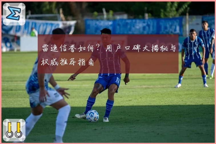 雷速信誉如何？用户口碑大揭秘与权威推荐指南