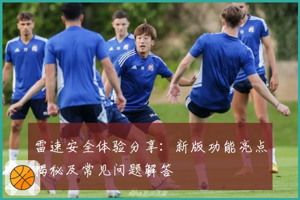 雷速安全体验分享:新版功能亮点揭秘及常见问题解答