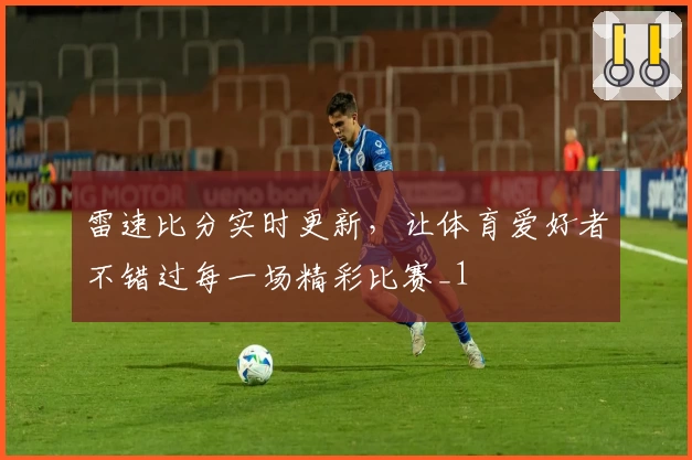 雷速比分实时更新，让体育爱好者不错过每一场精彩比赛_1