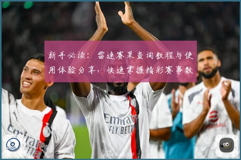新手必读：雷速赛果查询教程与使用体验分享，快速掌握精彩赛事数据