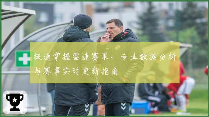 极速掌握雷速赛果,专业数据分析与赛事实时更新指南