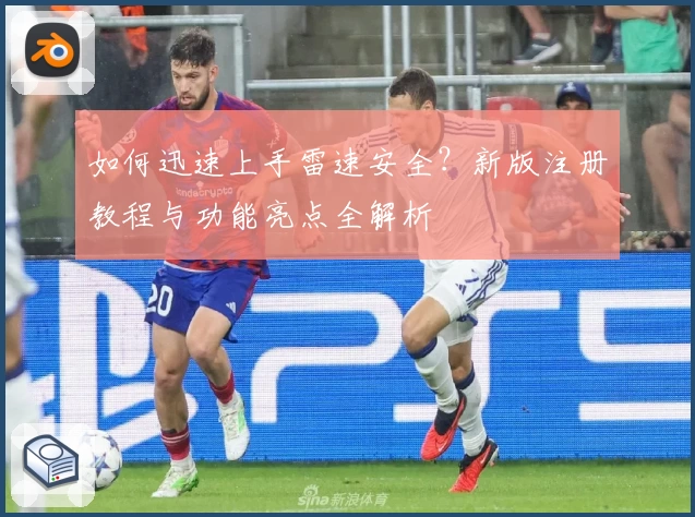 如何迅速上手雷速安全？新版注册教程与功能亮点全解析