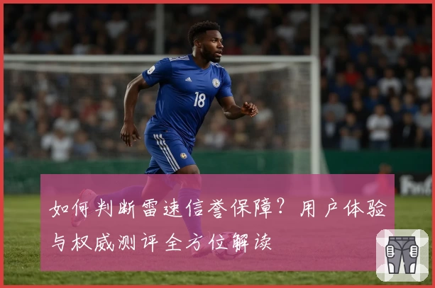 如何判断雷速信誉保障？用户体验与权威测评全方位解读