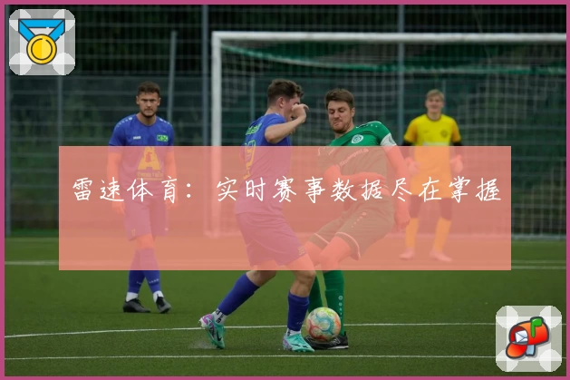 雷速体育：实时赛事数据尽在掌握