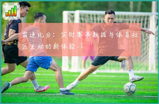 雷速比分：实时赛事数据与体育社区互动的新体验_1