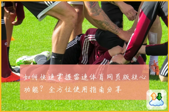 如何快速掌握雷速体育网页版核心功能？全方位使用指南分享