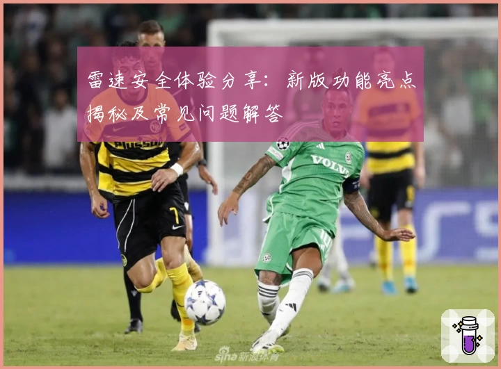 雷速安全体验分享:新版功能亮点揭秘及常见问题解答