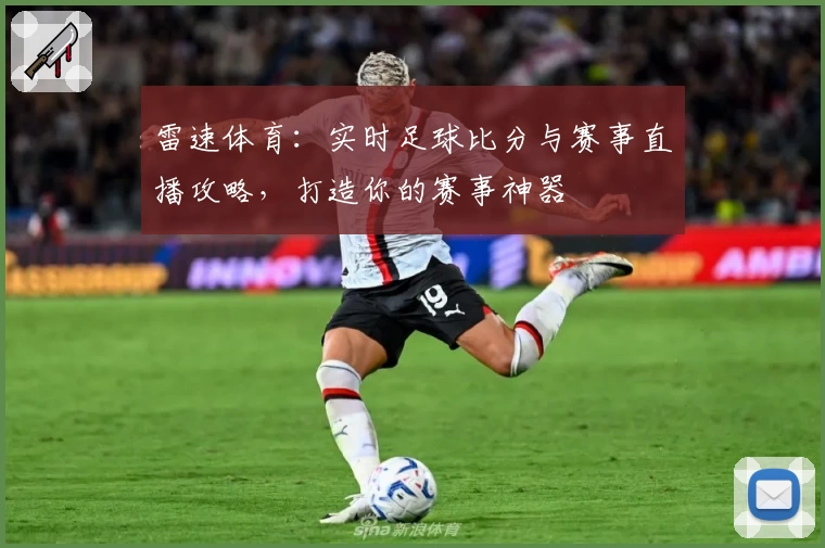 雷速体育：实时足球比分与赛事直播攻略，打造你的赛事神器