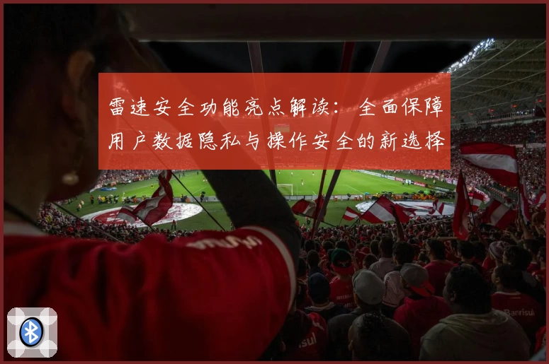 雷速安全功能亮点解读：全面保障用户数据隐私与操作安全的新选择