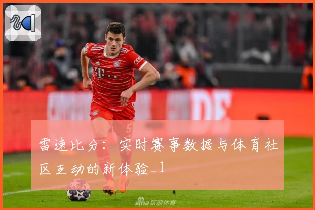 雷速比分：实时赛事数据与体育社区互动的新体验_1