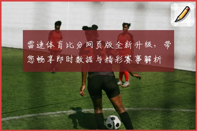 雷速体育比分网页版全新升级，带您畅享即时数据与精彩赛事解析