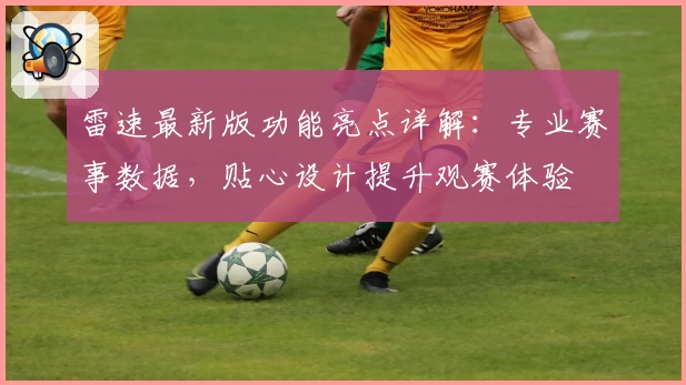 雷速最新版功能亮点详解：专业赛事数据，贴心设计提升观赛体验